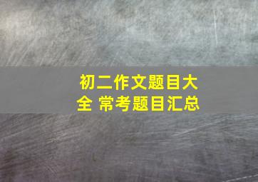 初二作文题目大全 常考题目汇总